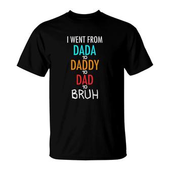 I Went From Dada To Daddy To Dad To Bruh Funny T-Shirt