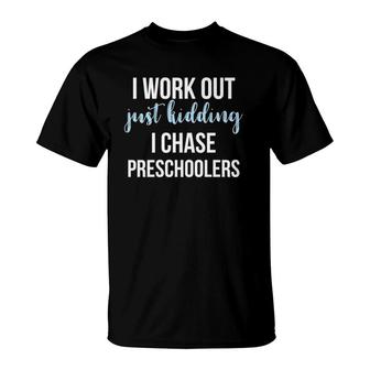 I Work Out Just Kidding I Chase Preschoolers Teacher T-Shirt | Mazezy