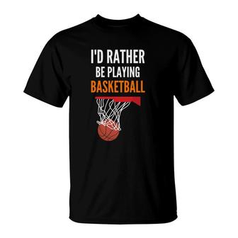 I'd Rather Be Playing Basketball Funny Basketball T-Shirt | Mazezy