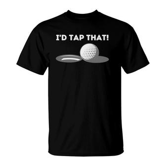 I'd Tap That - Golfing Lover & Golf Gift T-Shirt | Mazezy
