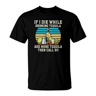 If I Die While Drinking Tequila Add More Tequila Then Call 911 Vintage T-Shirt | Mazezy