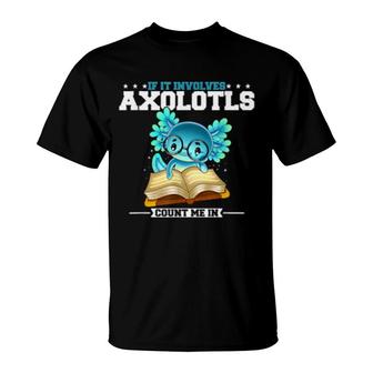 If It Involves Axolotls Count Me In T-Shirt | Mazezy