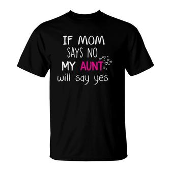 If Mom Says No My Aunt Will Say Yes T-Shirt | Mazezy