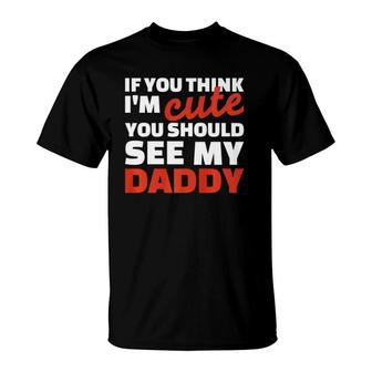 If You Think I'm Cute You Should See My Daddy T-Shirt | Mazezy AU