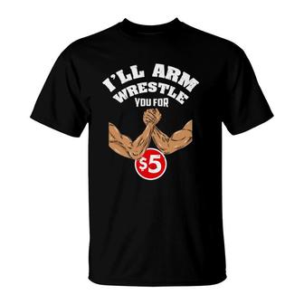 I'll Arm Wrestle You For $5 Funny Arm Wreslrer T-Shirt | Mazezy