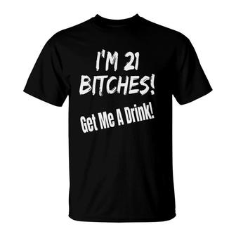 I'm 21 Bitches Get Me A Drink Funny Birthday Gift Drinking T-Shirt | Mazezy