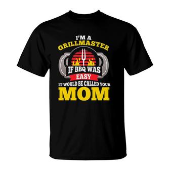 I'm A Grillmaster If Bbq Was Easy It Would Be Called Your Mom T-Shirt | Mazezy
