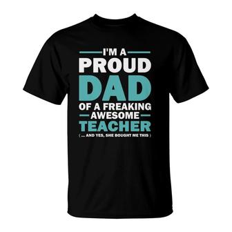 I'm A Proud Dad Of A Freaking Awesome Teacher Yes She Bought Me This Father's Day Gift T-Shirt | Mazezy