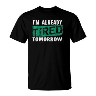 I'm Already Tired Tomorrowlaziness Funny T-Shirt | Mazezy