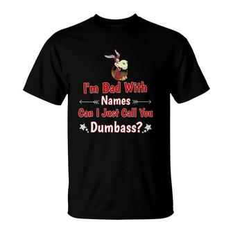 I'm Bad With Names Can I Just Call You Dumbass Design T-Shirt | Mazezy
