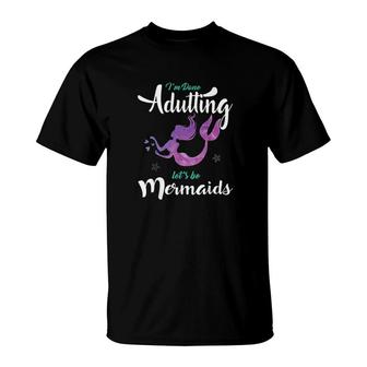 Im Done Adulting Lets Be Mermaids T-Shirt | Mazezy