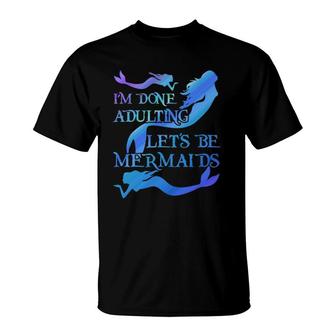 I'm Done Adulting Let's Be Mermaids T-Shirt | Mazezy