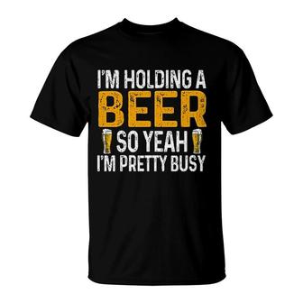 Im Holding A Beer So Yeah Im Pretty Busy T-Shirt | Mazezy