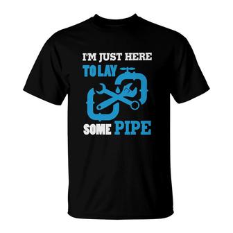 Im Just Here To Lay Some Pipe T-Shirt | Mazezy