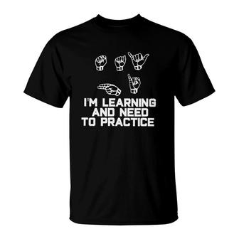I'm Learning And Need To Practice Asl American Sign Language T-Shirt