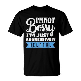 I'm Not Bossy I'm Aggressively Helpful Sarcastic Humor T-Shirt | Mazezy