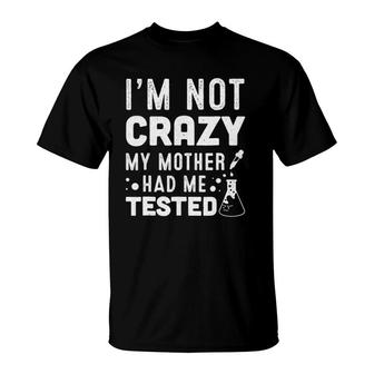 I'm Not Crazy My Mother Had Me Tested T-Shirt | Mazezy