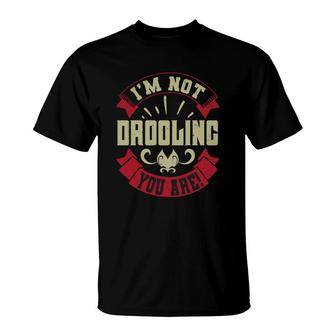 I’m Not Drooling You Are T-Shirt | Mazezy