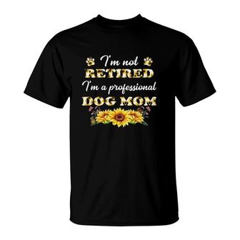 I'm Not Retired I'm A Professional Dog Mom Sunflower Dog Paw Lover Funny Retirement For Mother’S Day T-Shirt | Mazezy