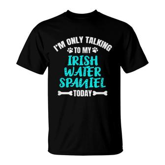 I'm Only Talking To My Irish Water Spaniel Today T-Shirt | Mazezy