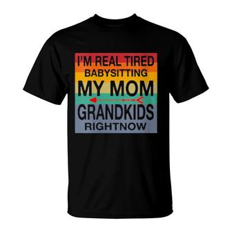I'm Real Tired Of Babysitting My Mom's Grandkids Right Now T-Shirt | Mazezy CA