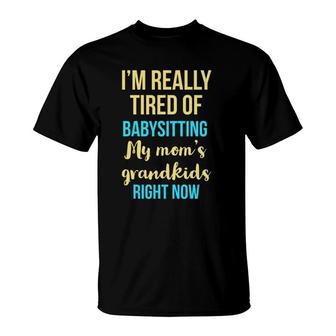 I'm Really Tired Of Babysitting My Mom's Grandkids Right Now T-Shirt | Mazezy CA