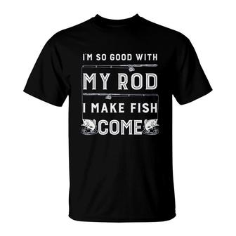 Im So Good With My Rod I Make Fish Come T-Shirt | Mazezy