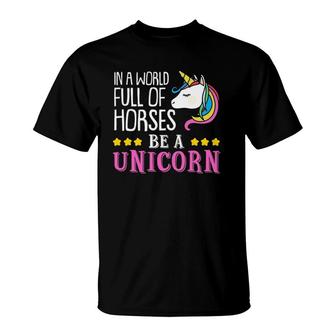 In A World Full Of Horses Be A Unicorn Funny Unicorn T-Shirt | Mazezy