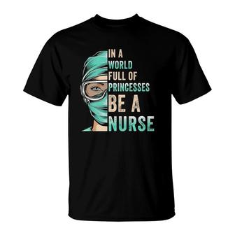 In A World Full Of Princesses Be A Nurse Funny Icu Nurse T-Shirt | Mazezy