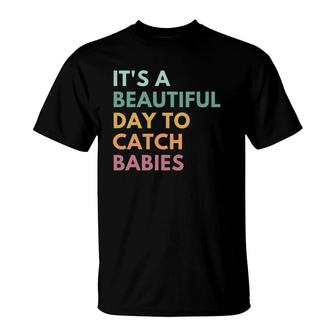 It's A Beautiful Day To Catch Babies Midwife T-Shirt | Mazezy