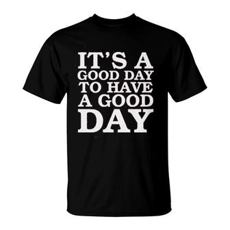 Its A Good Day To Have A Good Day T-Shirt | Mazezy