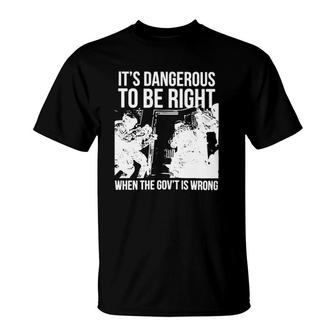 It’S Dangerous To Be Right When The Gov’T Is Wrong T-Shirt