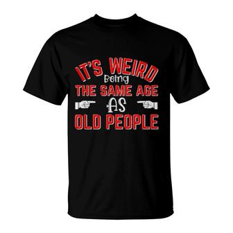 It's Weird Being The Same Age As Old People Birthday T-Shirt | Mazezy