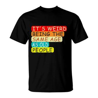 It's Weird Being The Same Age As Old People Retro Sarcastic T-Shirt | Mazezy