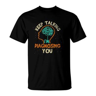 Keep Talking I'm Diagnosing You Psychologist Psychology T-Shirt | Mazezy