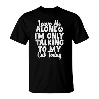 Leave Me Alone I’M Only Talking To My Cat Today Cats T-Shirt | Mazezy