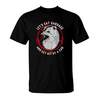 Lets Eat Garbage And Get Hit By A Car T-Shirt | Mazezy