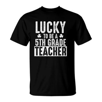 Lucky 5Th Grade Teacher - St Patrick's Teacher Gift T-Shirt | Mazezy