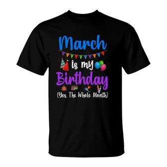 March Is My Birthday Yes The Whole Month Funny March Bday T-Shirt | Mazezy
