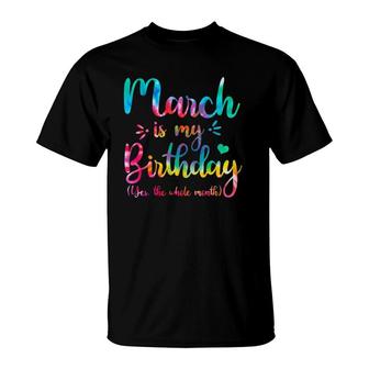 March Is My Birthday Yes The Whole Month Tie Dye March Bday T-Shirt | Mazezy