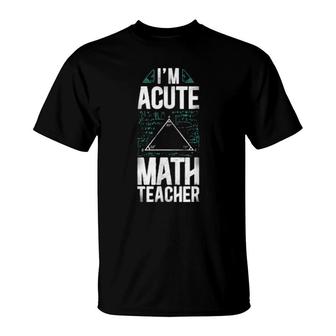 Math Teacher Nerd Student Formula Triangle Pun I'm Acute T-Shirt | Mazezy