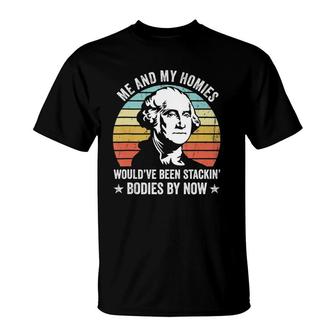 Me And My Homies Would Be Stacking Bodies By Now T-Shirt | Mazezy CA
