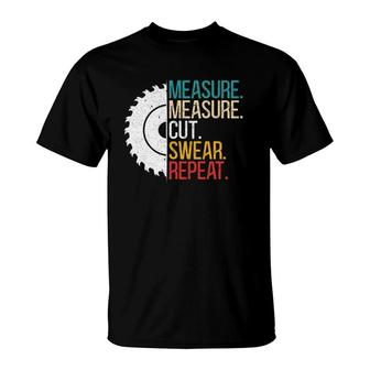 Measure Measure Cut Swear Repeat For A Handy Man Dad T-Shirt | Mazezy