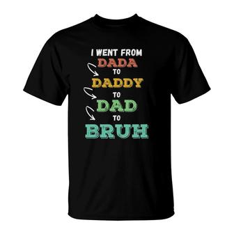 Mens I Went From Dada To Daddy To Dad To Bruh Funny Father's T-Shirt