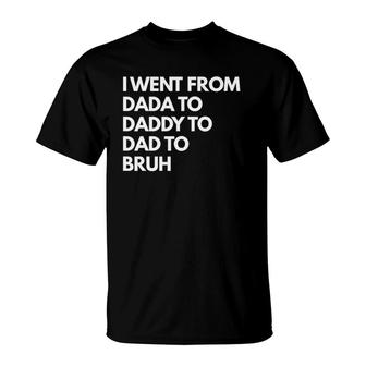 Mens I Went From Dada To Daddy To Dad To Bruh T-Shirt