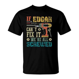 Mens If Edgar Can't Fix It We're All Screwed Funny Fathers Gift T-Shirt | Mazezy