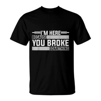 Mens I'm Here Because You Broke Something Mechanic T-Shirt | Mazezy