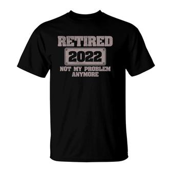 Mens Retired 2022 Not My Problem Anymore Retirement Gift T-Shirt | Mazezy UK