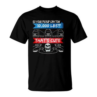 Mens Truck Driver Your Pickup Can Tow 10,000 Lbs Trucker T-Shirt | Mazezy