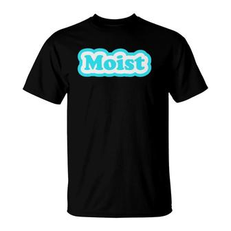 Moist Funny Moisture Moistest Morning Prank Friends T-Shirt | Mazezy